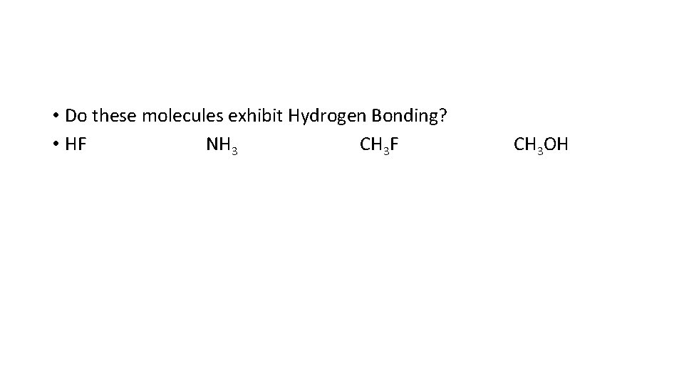  • Do these molecules exhibit Hydrogen Bonding? • HF NH 3 CH 3