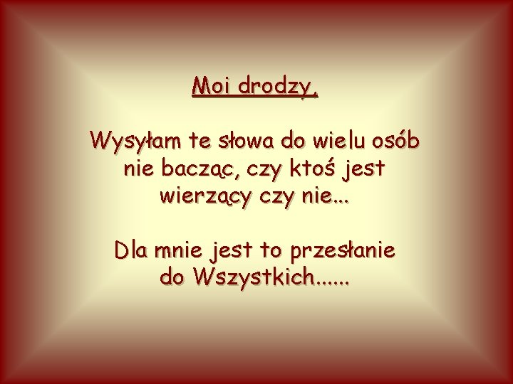 Moi drodzy, Wysyłam te słowa do wielu osób nie bacząc, czy ktoś jest wierzący