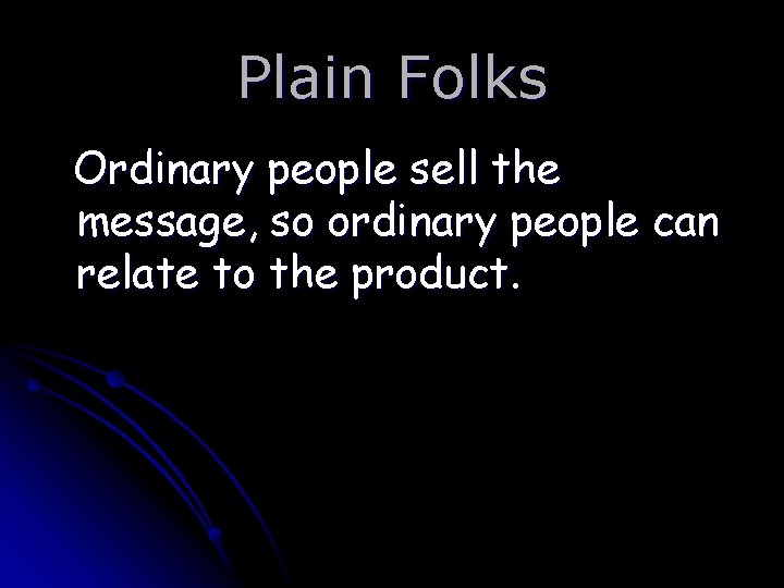 Plain Folks Ordinary people sell the message, so ordinary people can relate to the