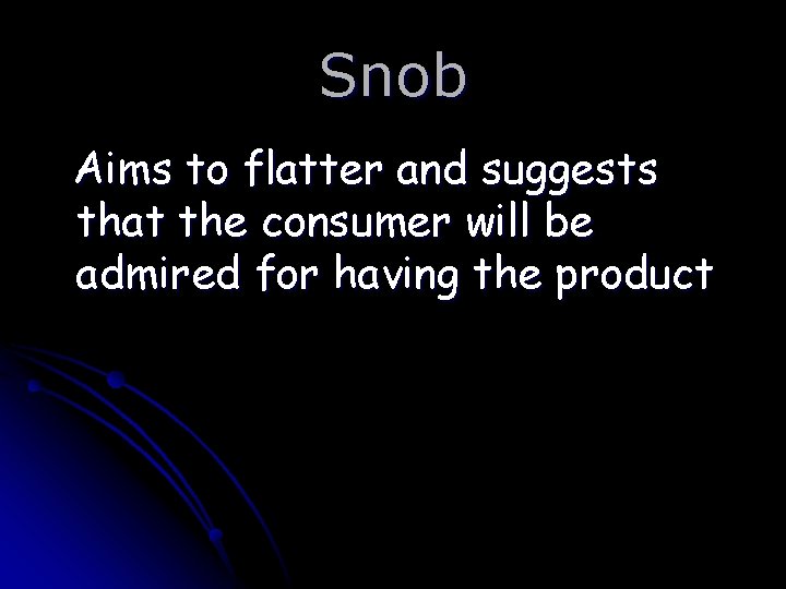 Snob Aims to flatter and suggests that the consumer will be admired for having