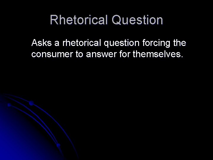 Rhetorical Question Asks a rhetorical question forcing the consumer to answer for themselves. 