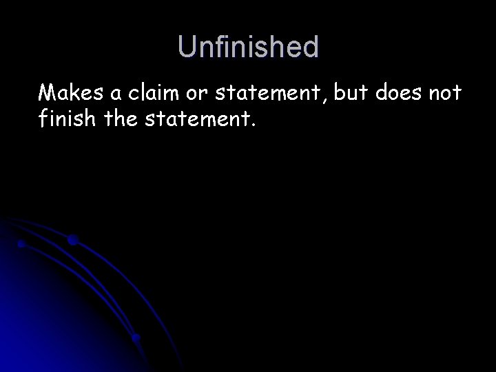 Unfinished Makes a claim or statement, but does not finish the statement. 