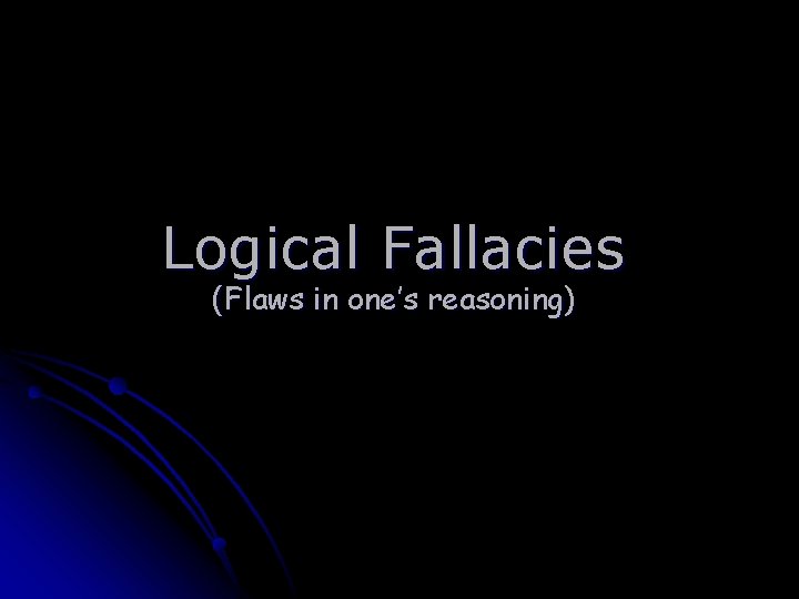 Logical Fallacies (Flaws in one’s reasoning) 
