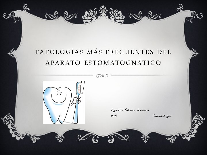 PATOLOGÍAS MÁS FRECUENTES DEL APARATO ESTOMATOGNÁTICO Aguilera Salinas Verónica 2ºB Odontología 