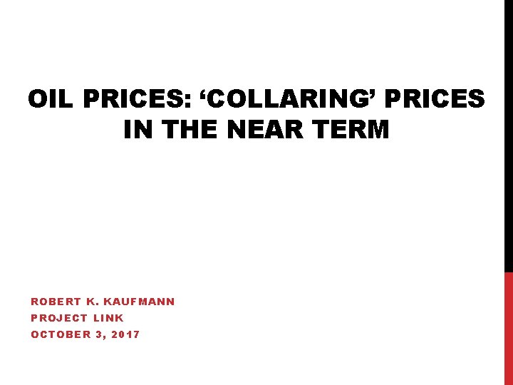 OIL PRICES: ‘COLLARING’ PRICES IN THE NEAR TERM ROBERT K. KAUFMANN PROJECT LINK OCTOBER