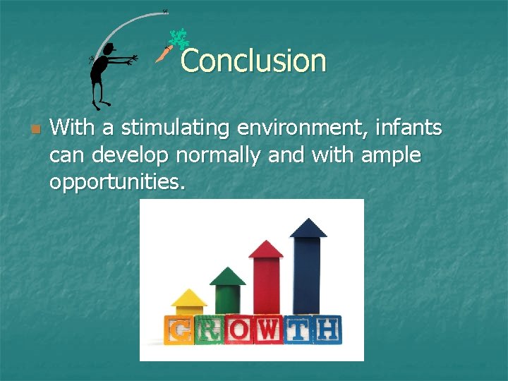 Conclusion n With a stimulating environment, infants can develop normally and with ample opportunities.