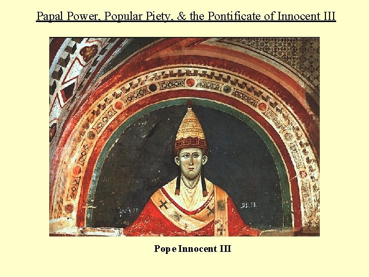 Papal Power, Popular Piety, & the Pontificate of Innocent III Pope Innocent III 