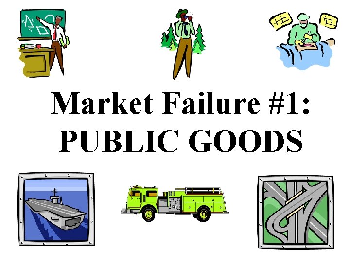 Market Failure #1: PUBLIC GOODS 