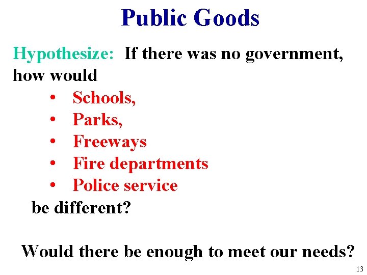 Public Goods Hypothesize: If there was no government, how would • Schools, • Parks,