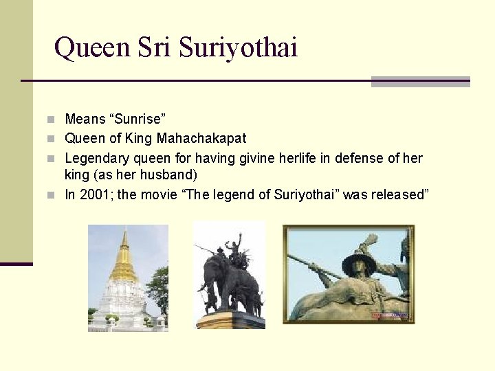 Queen Sri Suriyothai n Means “Sunrise” n Queen of King Mahachakapat n Legendary queen
