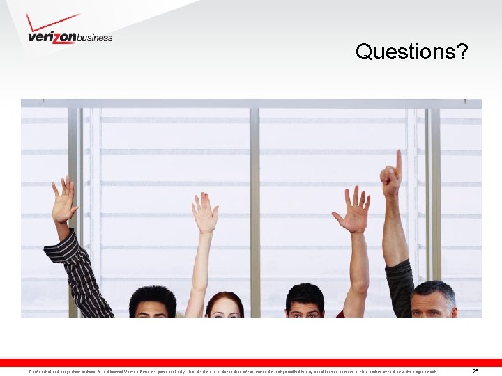 Questions? Confidential and proprietary material for authorized Verizon Business personnel only. Use, disclosure or