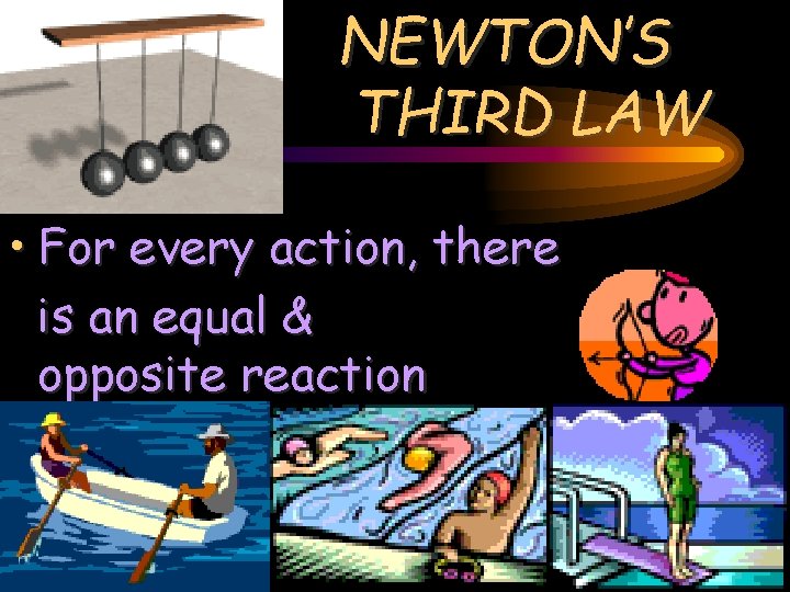 NEWTON’S THIRD LAW • For every action, there is an equal & opposite reaction