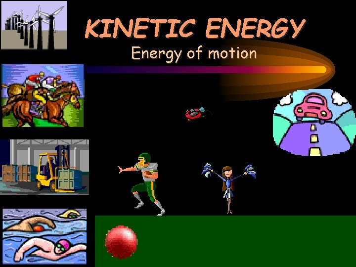 KINETIC ENERGY Energy of motion 
