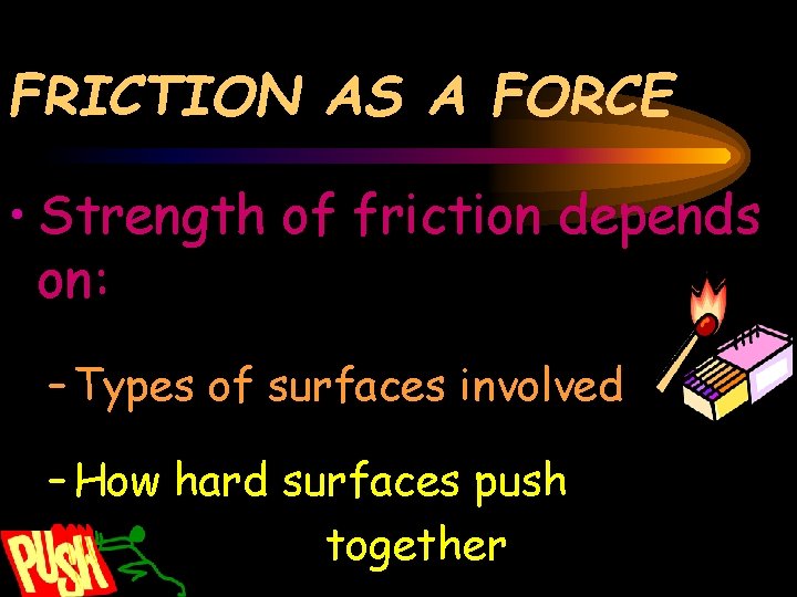 FRICTION AS A FORCE • Strength of friction depends on: – Types of surfaces