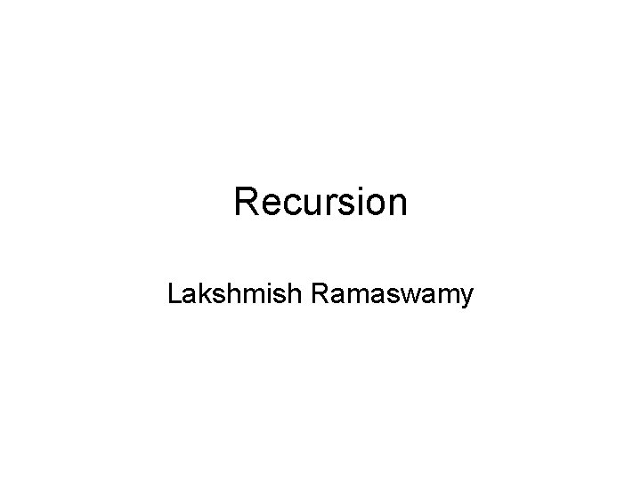 Recursion Lakshmish Ramaswamy 