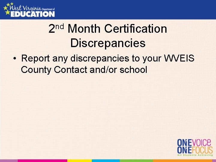 2 nd Month Certification Discrepancies • Report any discrepancies to your WVEIS County Contact