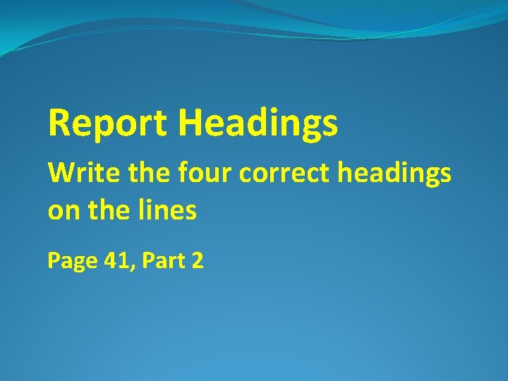 Report Headings Write the four correct headings on the lines Page 41, Part 2