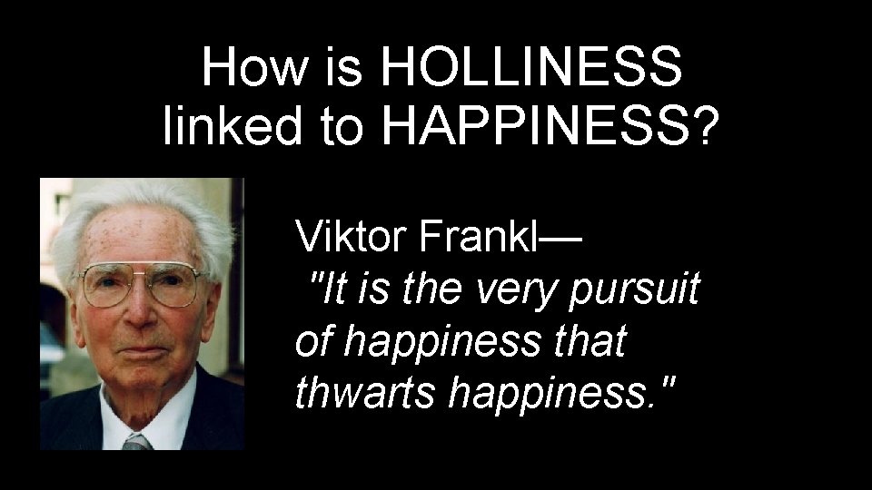 How is HOLLINESS linked to HAPPINESS? Viktor Frankl— "It is the very pursuit of