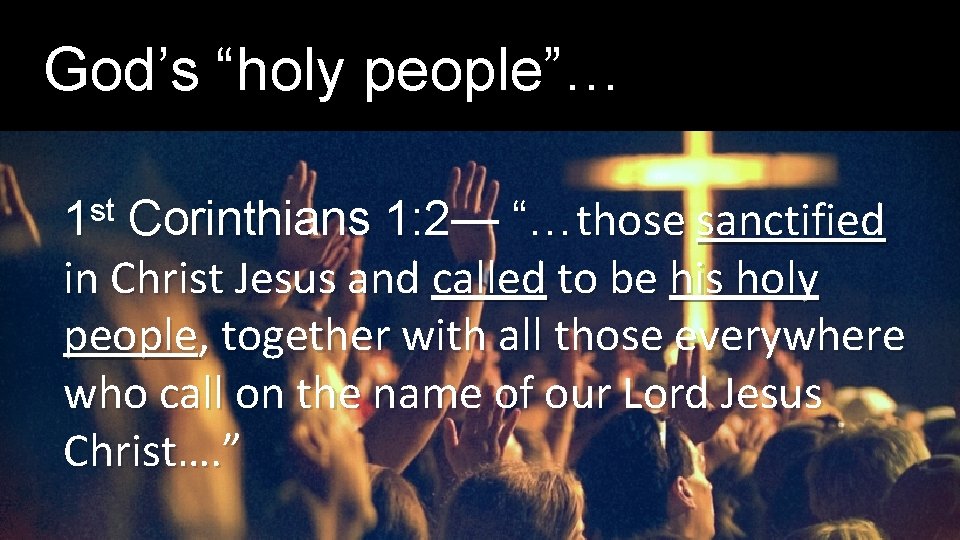 God’s “holy people”… 1 st Corinthians 1: 2— “…those sanctified in Christ Jesus and