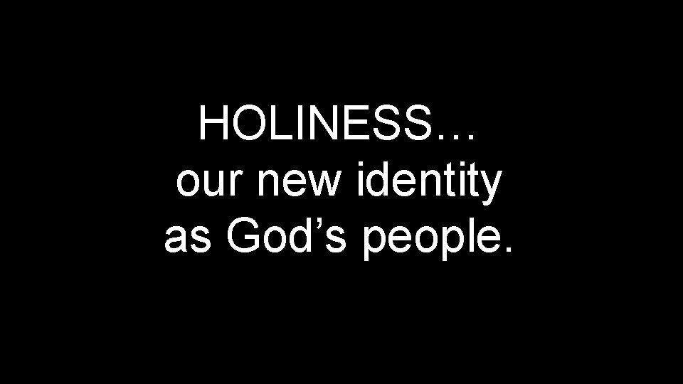 HOLINESS… our new identity as God’s people. 