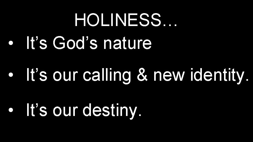 HOLINESS… • It’s God’s nature • It’s our calling & new identity. • It’s