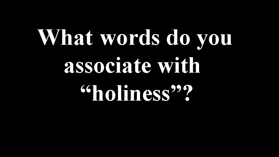 What words do you associate with “holiness”? 