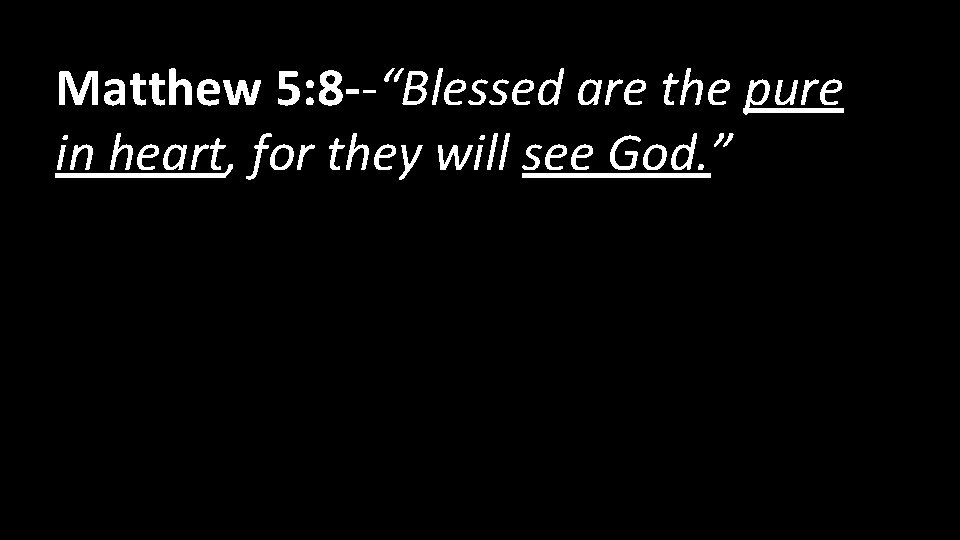 Matthew 5: 8 --“Blessed are the pure in heart, for they will see God.