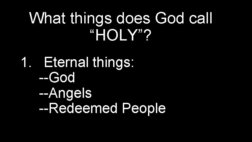 What things does God call “HOLY”? 1. Eternal things: --God --Angels --Redeemed People 