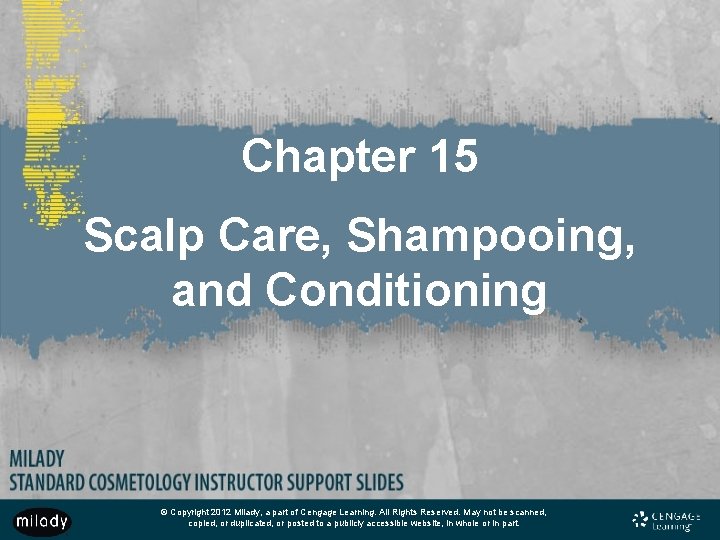 Chapter 15 Scalp Care, Shampooing, and Conditioning © Copyright 2012 Milady, a part of