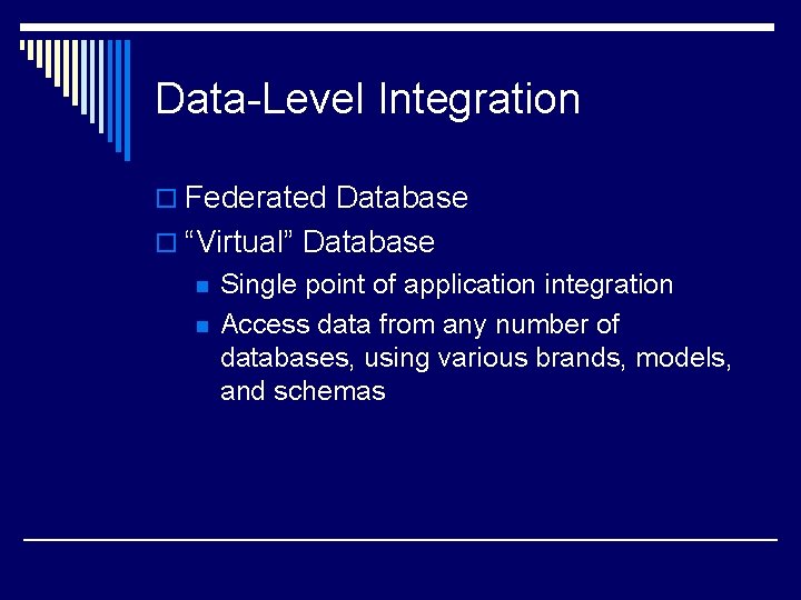 Data-Level Integration o Federated Database o “Virtual” Database n n Single point of application