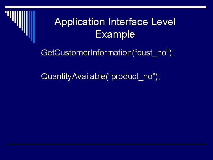 Application Interface Level Example Get. Customer. Information(“cust_no”); Quantity. Available(“product_no”); 