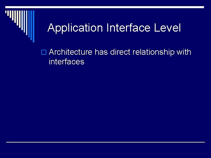 Application Interface Level o Architecture has direct relationship with interfaces 