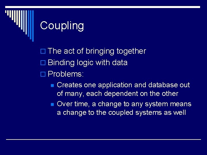 Coupling o The act of bringing together o Binding logic with data o Problems: