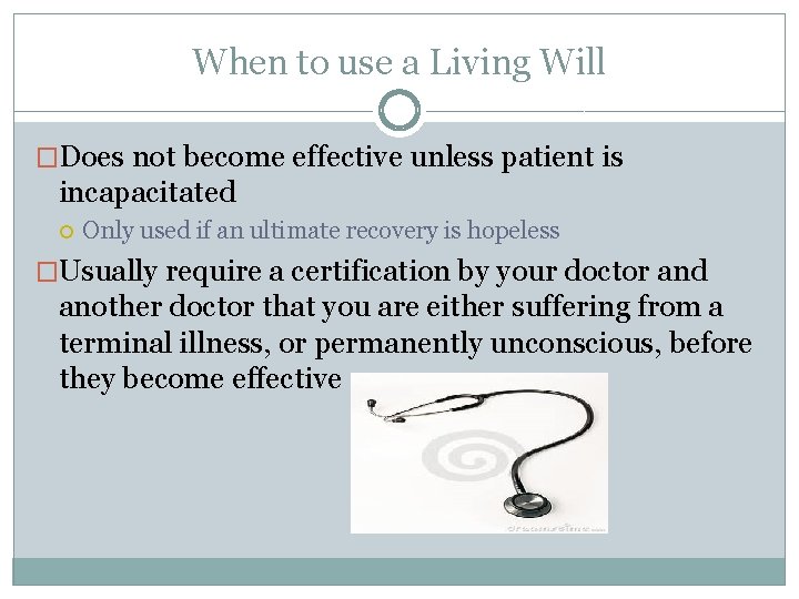 When to use a Living Will �Does not become effective unless patient is incapacitated