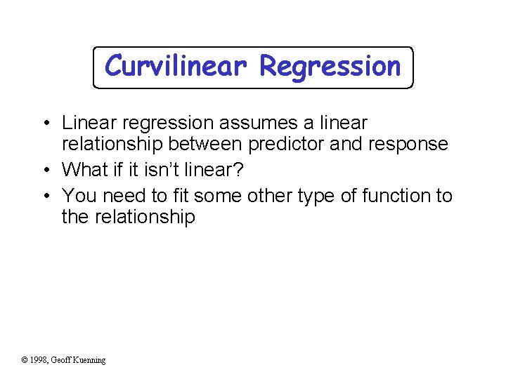 Curvilinear Regression • Linear regression assumes a linear relationship between predictor and response •