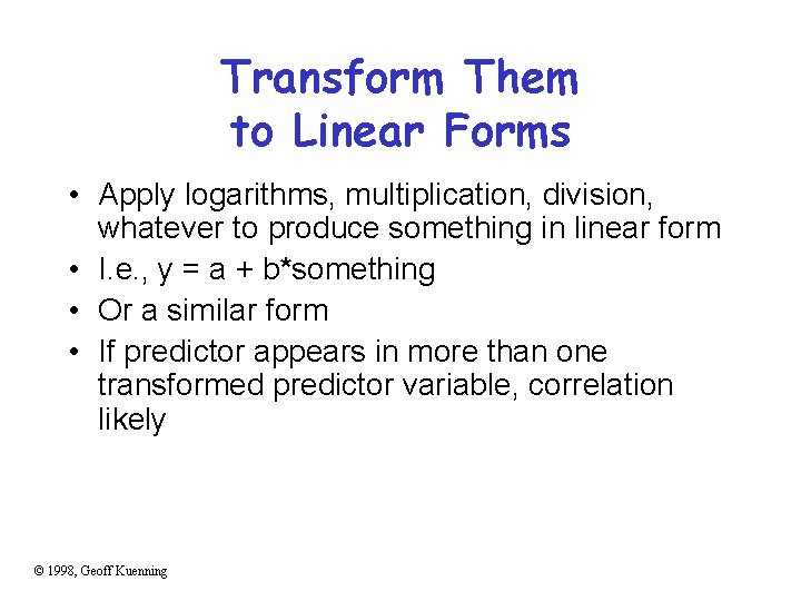 Transform Them to Linear Forms • Apply logarithms, multiplication, division, whatever to produce something