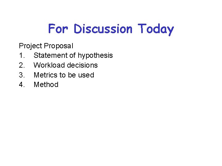 For Discussion Today Project Proposal 1. Statement of hypothesis 2. Workload decisions 3. Metrics