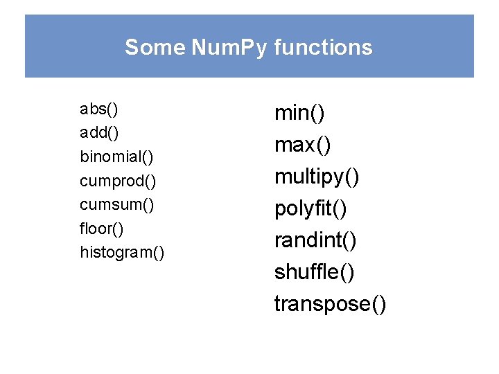 Some Num. Py functions abs() add() binomial() cumprod() cumsum() floor() histogram() min() max() multipy()
