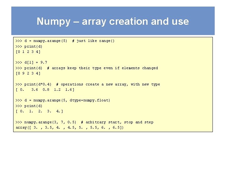 Numpy – array creation and use >>> d = numpy. arange(5) >>> print(d) [0