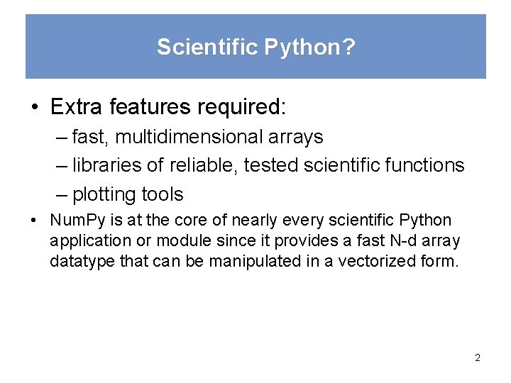 Scientific Python? • Extra features required: – fast, multidimensional arrays – libraries of reliable,