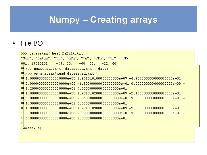 Numpy – Creating arrays • File I/O >>> os. system('head De. Bilt. txt') "Stn",