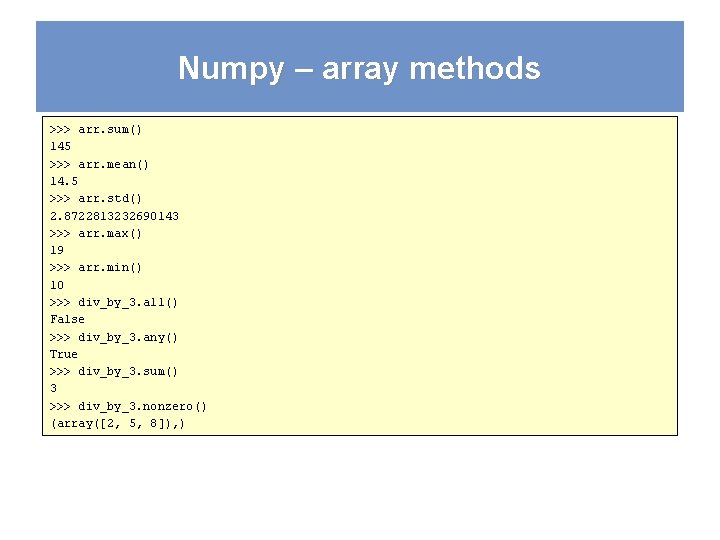 Numpy – array methods >>> arr. sum() 145 >>> arr. mean() 14. 5 >>>