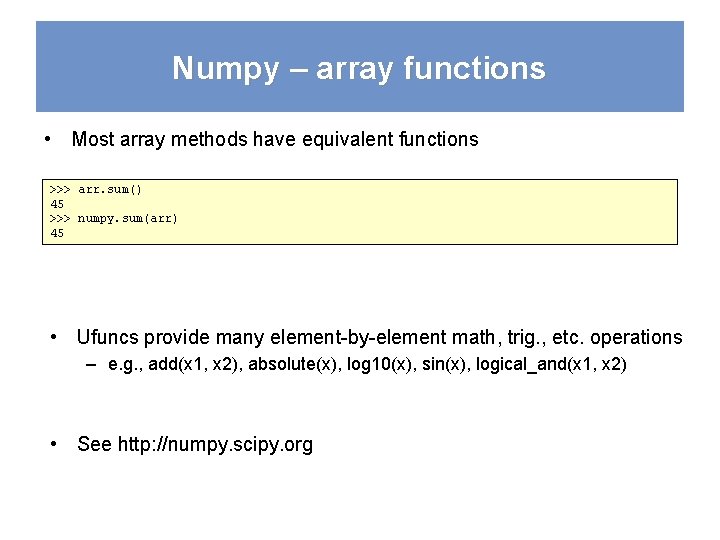 Numpy – array functions • Most array methods have equivalent functions >>> arr. sum()