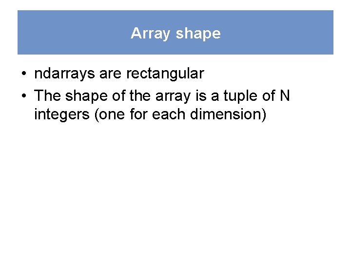 Array shape • ndarrays are rectangular • The shape of the array is a