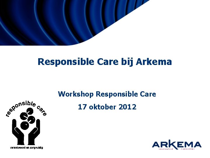 Responsible Care bij Arkema Workshop Responsible Care 17 oktober 2012 