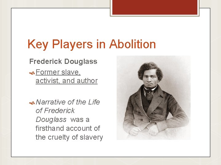 Key Players in Abolition Frederick Douglass Former slave, activist, and author Narrative of the