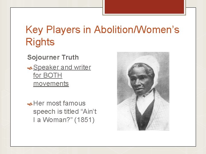 Key Players in Abolition/Women’s Rights Sojourner Truth Speaker and writer for BOTH movements Her