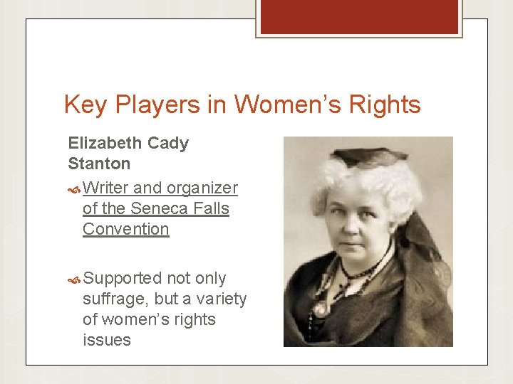 Key Players in Women’s Rights Elizabeth Cady Stanton Writer and organizer of the Seneca