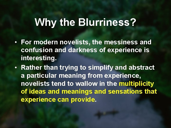 Why the Blurriness? • For modern novelists, the messiness and confusion and darkness of