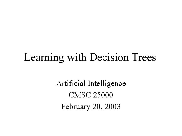 Learning with Decision Trees Artificial Intelligence CMSC 25000 February 20, 2003 